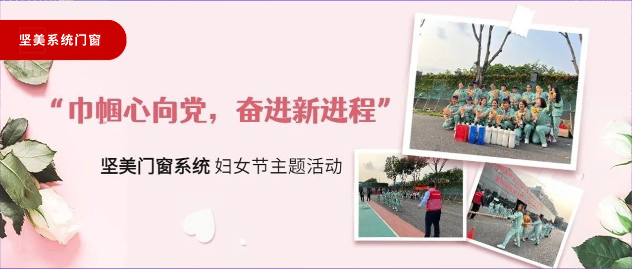 巾幗心向黨，奮進新征程｜堅美門窗系統(tǒng)婦女節(jié)主題活動圓滿舉行